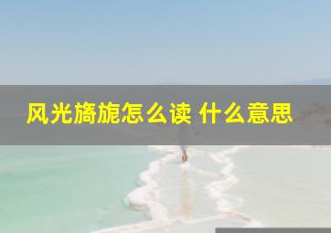 风光旖旎怎么读 什么意思